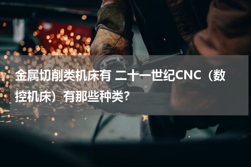 金属切削类机床有 二十一世纪CNC（数控机床）有那些种类？