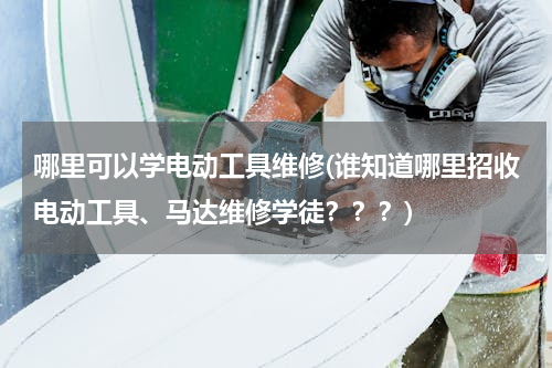 哪里可以学电动工具维修(谁知道哪里招收电动工具、马达维修学徒？？？)