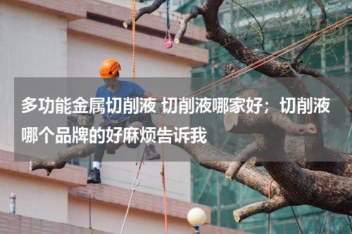 多功能金属切削液 切削液哪家好；切削液哪个品牌的好麻烦告诉我