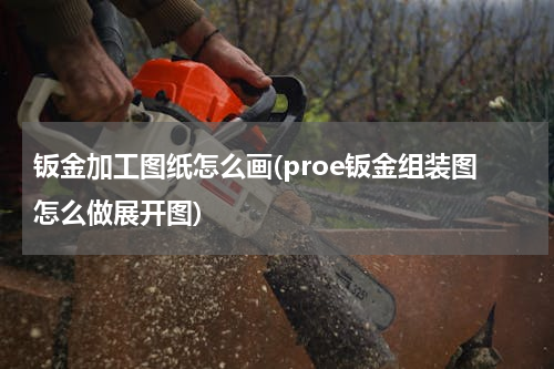 钣金加工图纸怎么画(proe钣金组装图怎么做展开图)