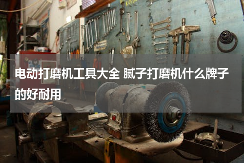 电动打磨机工具大全 腻子打磨机什么牌子的好耐用