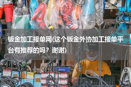 钣金加工接单网(这个钣金外协加工接单平台有推荐的吗？谢谢)