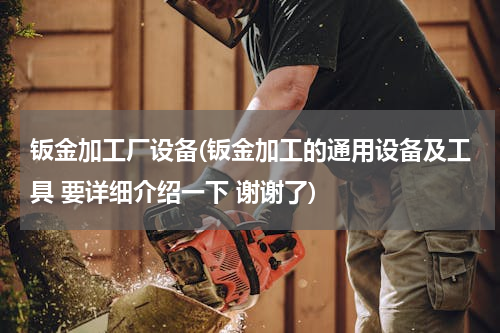 钣金加工厂设备(钣金加工的通用设备及工具 要详细介绍一下 谢谢了)