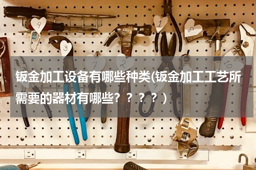 钣金加工设备有哪些种类(钣金加工工艺所需要的器材有哪些？？？？)