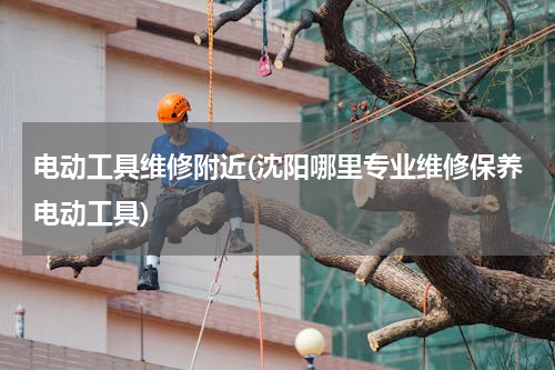 电动工具维修附近(沈阳哪里专业维修保养电动工具)