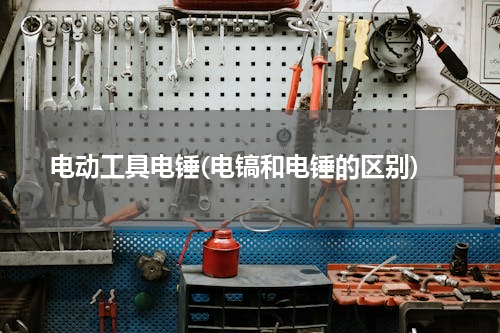 电动工具电锤(电镐和电锤的区别)