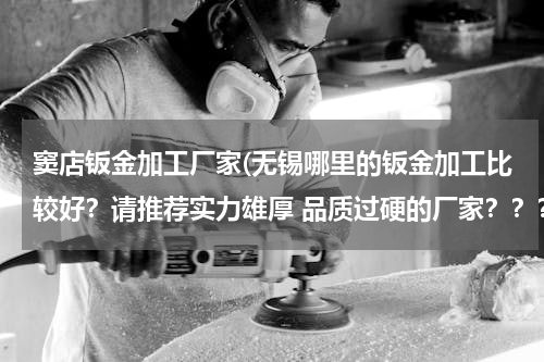 窦店钣金加工厂家(无锡哪里的钣金加工比较好？请推荐实力雄厚 品质过硬的厂家？？？)