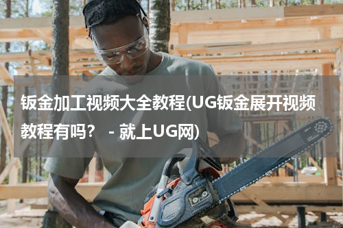 钣金加工视频大全教程(UG钣金展开视频教程有吗？－就上UG网)