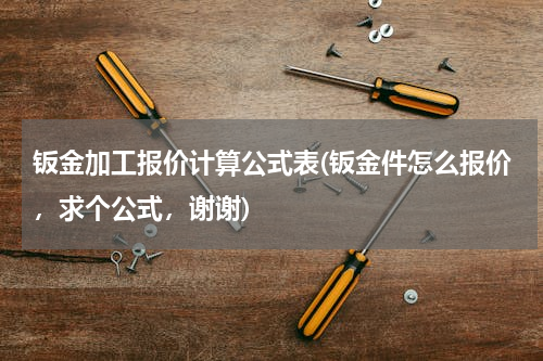 钣金加工报价计算公式表(钣金件怎么报价，求个公式，谢谢)
