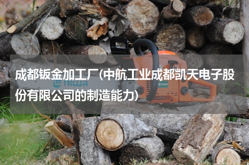 成都钣金加工厂(中航工业成都凯天电子股份有限公司的制造能力)