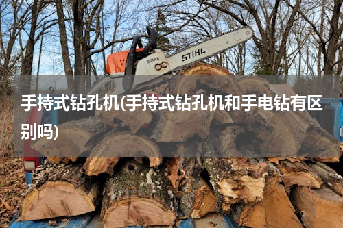 手持式钻孔机(手持式钻孔机和手电钻有区别吗)