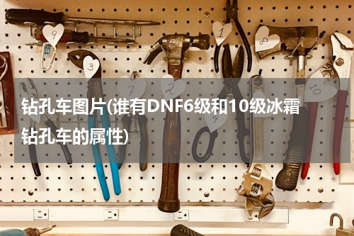 钻孔车图片(谁有DNF6级和10级冰霜钻孔车的属性)