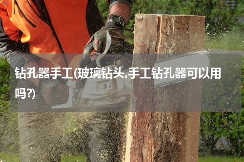 钻孔器手工(玻璃钻头,手工钻孔器可以用吗?)