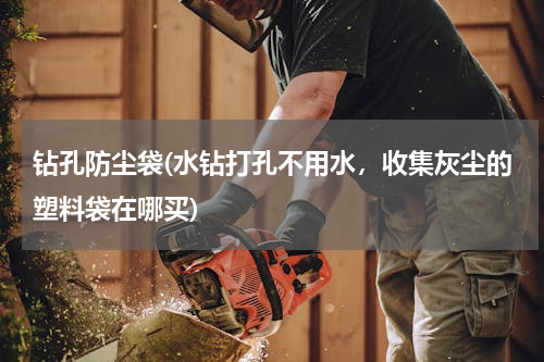 钻孔防尘袋(水钻打孔不用水，收集灰尘的塑料袋在哪买)