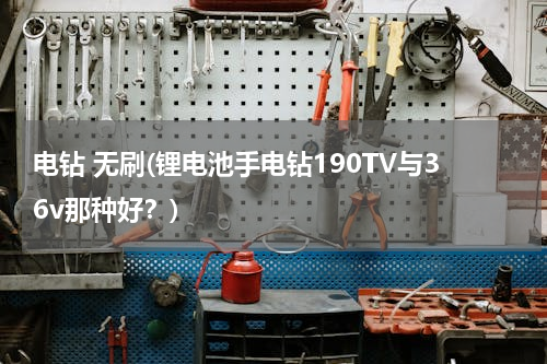 电钻 无刷(锂电池手电钻190TV与36v那种好？)