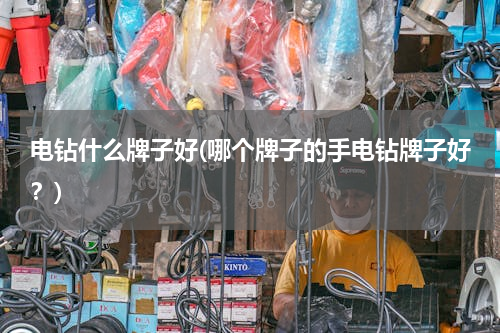 电钻什么牌子好(哪个牌子的手电钻牌子好？)