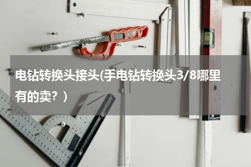电钻转换头接头(手电钻转换头3/8哪里有的卖？)