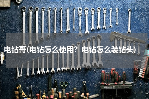 电钻哥(电钻怎么使用？电钻怎么装钻头)