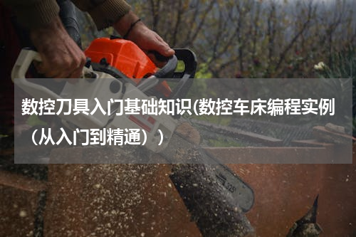 数控刀具入门基础知识(数控车床编程实例（从入门到精通）)