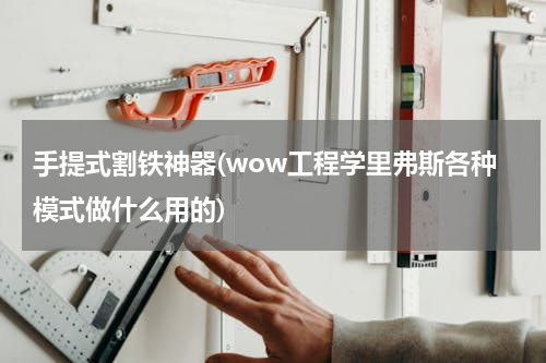 手提式割铁神器(wow工程学里弗斯各种模式做什么用的)