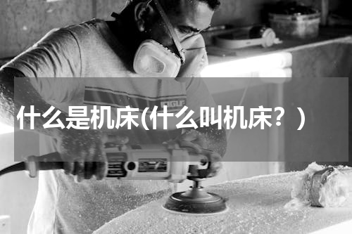 什么是机床(什么叫机床？)