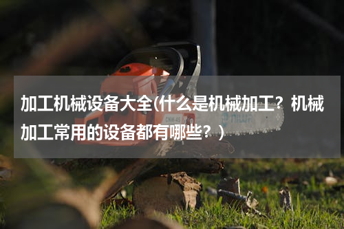 加工机械设备大全(什么是机械加工？机械加工常用的设备都有哪些？)