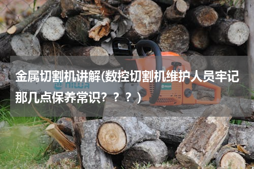 金属切割机讲解(数控切割机维护人员牢记那几点保养常识？？？)