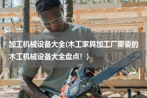 加工机械设备大全(木工家具加工厂需要的木工机械设备大全盘点！)
