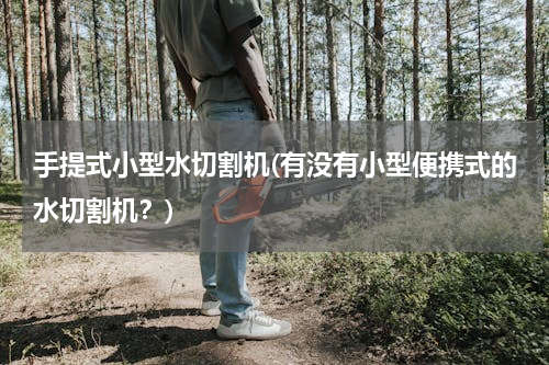 手提式小型水切割机(有没有小型便携式的水切割机？)