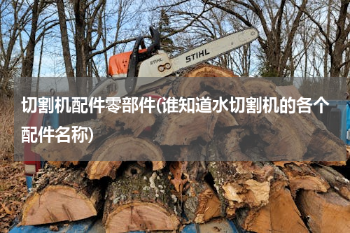 切割机配件零部件(谁知道水切割机的各个配件名称)
