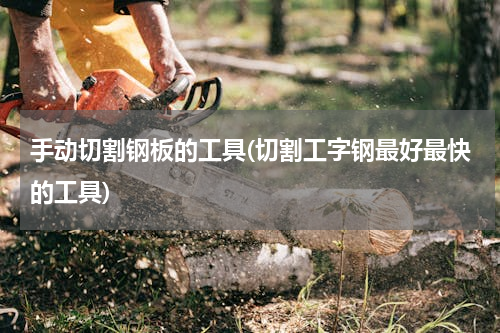 手动切割钢板的工具(切割工字钢最好最快的工具)
