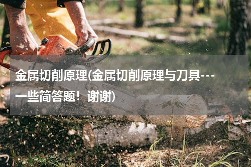 金属切削原理(金属切削原理与刀具---一些简答题！谢谢)