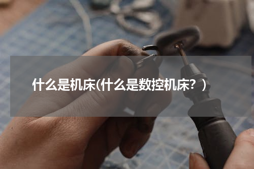 什么是机床(什么是数控机床？)