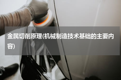 金属切削原理(机械制造技术基础的主要内容)