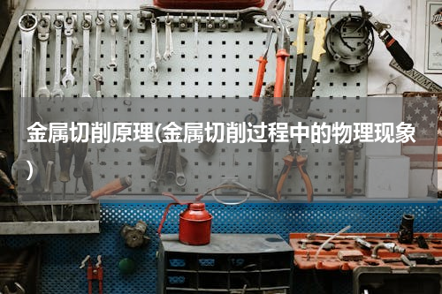 金属切削原理(金属切削过程中的物理现象)