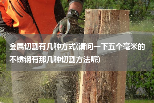 金属切割有几种方式(请问一下五个毫米的不锈钢有那几种切割方法呢)