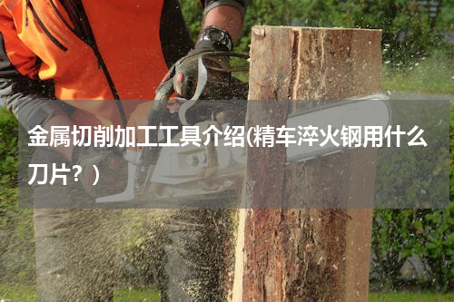 金属切削加工工具介绍(精车淬火钢用什么刀片？)