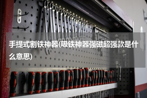 手提式割铁神器(吸铁神器强磁超强款是什么意思)