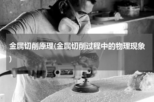 金属切削原理(金属切削过程中的物理现象)