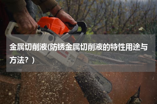金属切削液(防锈金属切削液的特性用途与方法？)