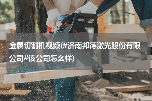 金属切割机视频(#济南邦德激光股份有限公司#该公司怎么样)