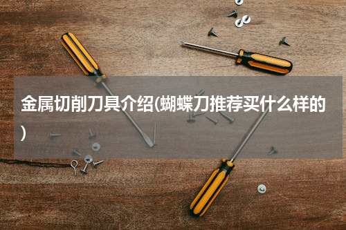 金属切削刀具介绍(蝴蝶刀推荐买什么样的)