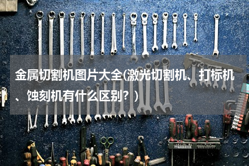 金属切割机图片大全(激光切割机、打标机、蚀刻机有什么区别？)