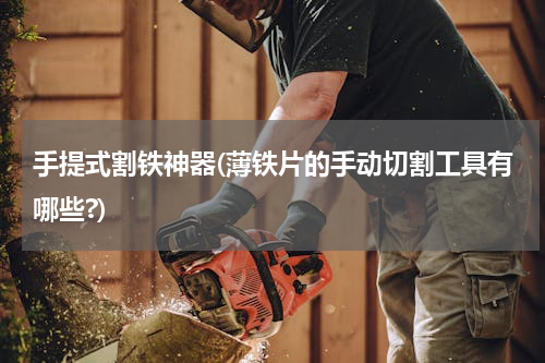 手提式割铁神器(薄铁片的手动切割工具有哪些?)
