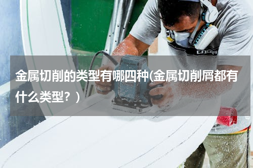 金属切削的类型有哪四种(金属切削屑都有什么类型？)