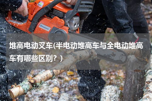堆高电动叉车(半电动堆高车与全电动堆高车有哪些区别？)