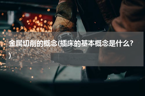 金属切削的概念(插床的基本概念是什么？)
