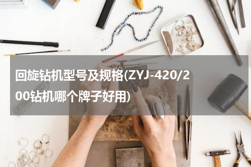 回旋钻机型号及规格(ZYJ-420/200钻机哪个牌子好用)