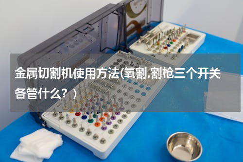 金属切割机使用方法(氧割,割枪三个开关各管什么？)