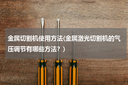 金属切割机使用方法(金属激光切割机的气压调节有哪些方法？)